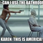 Karen | ME: CAN I USE THE BATHROOM? KAREN: THIS IS AMERICA! | image tagged in this is america | made w/ Imgflip meme maker