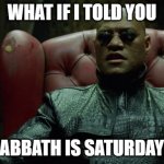 Matrix Morpheus  | WHAT IF I TOLD YOU; SABBATH IS SATURDAY? | image tagged in matrix morpheus,memes,funny,morpheus,religion,christianity | made w/ Imgflip meme maker
