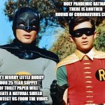 Holy Pandemic | HOLY PANDEMIC BATMAN
THERE IS ANOTHER ROUND OF CORONAVIRUS COMING; DON'T WORRY LITTLE BUDDY
OUR 25 YEAR SUPPLY OF TOILET PAPER WILL CREATE A NATURAL SHIELD TO PROTECT US FROM THE VIRUS | image tagged in holy batman | made w/ Imgflip meme maker