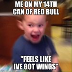 REDBULLBOI | ME ON MY 14TH CAN OF RED BULL; "FEELS LIKE IVE GOT WINGS" | image tagged in kid screaming | made w/ Imgflip meme maker
