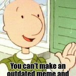 Doug | You see, You can't make an outdated meme and expect people to like it | image tagged in memes,doug | made w/ Imgflip meme maker