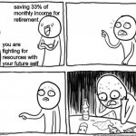 Is retirement a scam?? | saving 33% of 
monthly income for 
retirement; you are fighting for resources with your future self | image tagged in overconfident alcoholic depression guy | made w/ Imgflip meme maker