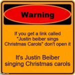 Warning Sign | If you get a link called "Justin beiber sings Christmas Carols" don't open it; It's Justin Beiber singing Christmas carols | image tagged in memes,warning sign | made w/ Imgflip meme maker