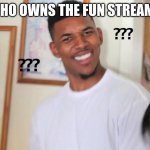 i think its probably imgflip | WHO OWNS THE FUN STREAM? | image tagged in black guy question mark | made w/ Imgflip meme maker