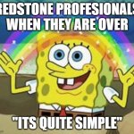 Sponge Bob | REDSTONE PROFESIONALS WHEN THEY ARE OVER; "ITS QUITE SIMPLE" | image tagged in sponge bob | made w/ Imgflip meme maker