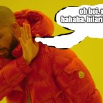 haha | oh boi. xd. hahaha. hilarious. T_T | image tagged in drake hotline bling | made w/ Imgflip meme maker