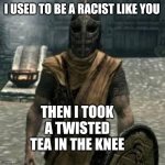 Twisted Tea in the Knee | I USED TO BE A RACIST LIKE YOU; THEN I TOOK A TWISTED TEA IN THE KNEE | image tagged in arrow to the knee,twisted,tea,skyrim | made w/ Imgflip meme maker