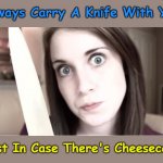 And Other Stuff To Slice (◑.◑) | Always Carry A Knife With You; Just In Case There's Cheesecake | image tagged in overly attached girlfriend knife,memes,cheesecake,just kidding | made w/ Imgflip meme maker