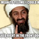 Osama bin Laden | YOU MEAN TO TELL ME, I COULD HAVE; WALKED RIGHT IN THE FRONT DOOR? | image tagged in osama bin laden | made w/ Imgflip meme maker