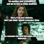 Do you really know how dangerous Hogwarts is? | Yet another year of Hogwarts, and we've lost so many students. Harry, if we lost students, don't you think I would remember them. Do you remember the spell that makes you forget? 
 Obliviate? | image tagged in memes,harry potter,hermione granger,obliviate,forget | made w/ Imgflip meme maker