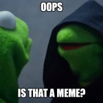 hello world | OOPS; IS THAT A MEME? | image tagged in kermit inner me | made w/ Imgflip meme maker