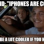 It'd Be A Lot Cooler If You Did | FRIEND: ''IPHONES ARE COOL!''; ME: ''IT'D BE A LOT COOLER IF YOU HAD ONE .'' | image tagged in memes,it'd be a lot cooler if you did | made w/ Imgflip meme maker