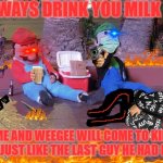 DrInK yOuR miLk. | ALWAYS DRINK YOU MILK OR; ME AND WEEGEE WILL COME TO KILL YOU JUST LIKE THE LAST GUY HE HAD DRIP. | image tagged in mario and luigi drunk | made w/ Imgflip meme maker