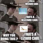 yer a cowboy carl | .... YER A WIZARD CARL; .... THATS A BLIZZARD CARL; THATS A LIZARD CARL; WHY YOU DOING THIS ? I JUST WATCHED  ALL HARRY POTTER  MOVIES  CARL; SIGH | image tagged in you're a wizard harry | made w/ Imgflip meme maker