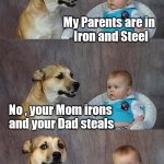 Lying to children | My Parents are in 
 Iron and Steel; No , your Mom irons 
 and your Dad steals | image tagged in dad joke dog 2,work sucks,stealing,the secret ingredient is crime,iron man | made w/ Imgflip meme maker