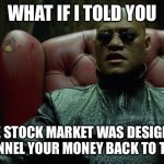 Stock market | WHAT IF I TOLD YOU; THE STOCK MARKET WAS DESIGNED TO FUNNEL YOUR MONEY BACK TO THE 1% | image tagged in matrix morpheus | made w/ Imgflip meme maker