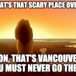 Mufasa Vancouver | DAD, WHAT'S THAT SCARY PLACE OVER THERE; SON, THAT'S VANCOUVER, YOU MUST NEVER GO THERE | image tagged in mufasa and simba,vancouver,eastvan,downtown eastside | made w/ Imgflip meme maker