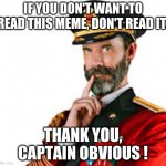 Don't read me but read me. | IF YOU DON'T WANT TO READ THIS MEME, DON'T READ IT. THANK YOU, CAPTAIN OBVIOUS ! | image tagged in hmm captain obvious | made w/ Imgflip meme maker