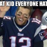 I don’t have a title | THAT KID EVERYONE HATES | image tagged in tom brady | made w/ Imgflip meme maker