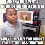 True story | WHEN YOU SPENT 7 HOURS TRAINING YOUR AI; AND YOU REALIZE YOU FORGOT YOU SET THE LOSS FUNCTION | image tagged in microwave kid | made w/ Imgflip meme maker
