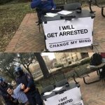 he do be the get be the the of the be getting of the arretsed tho | I WILL GET ARRESTED; I GOT ARRESTED | image tagged in change my mind gets arrested | made w/ Imgflip meme maker
