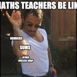 Salt guy | MATHS TEACHERS BE LIKE; NUMBERS; SUMS; OTHER USELESS CRAP | image tagged in salt guy,maths | made w/ Imgflip meme maker