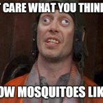 Cross eyes | I DON'T CARE WHAT YOU THINK OF ME; MEMEs by Dan Campbell; I KNOW MOSQUITOES LIKE ME | image tagged in cross eyes | made w/ Imgflip meme maker
