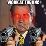 Richard Nixon | POV YOU WORK AT THE DNC | image tagged in richard nixon | made w/ Imgflip meme maker