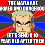 Professor Oak | THE MAFIA ARE ARMED AND DANGEROUS; LET'S SEND A 10 YEAR OLD AFTER THEM | image tagged in memes,professor oak,funny,pokemon,mafia | made w/ Imgflip meme maker