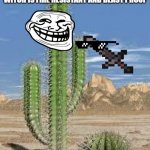 cactus | WHO WOULD WIN A SWORD THAT WAS FORGED IN THE DEPTHS OF HELL WITCH IS FIRE RESISTANT AND BLAST PROOF; OR 1 SPIKEY BOI | image tagged in cactus | made w/ Imgflip meme maker