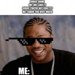 I got away with it again | JUDGE: NAME 
ME: NOT GUILTY
JUDGE: YOU'RE NOT GUILTY?
ME: THANK YOU VERY MUCH; ME: | image tagged in memes,yo dawg heard you,i got away with it again | made w/ Imgflip meme maker