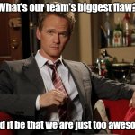 Too awesome! | What's our team's biggest flaw? Could it be that we are just too awesome? | image tagged in barney stinson well played | made w/ Imgflip meme maker