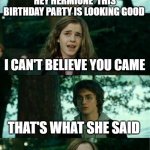Best prank ever | HEY HERMIONE  THIS BIRTHDAY PARTY IS LOOKING GOOD; I CAN'T BELIEVE YOU CAME; THAT'S WHAT SHE SAID | image tagged in memes,horny harry,that's what she said,happy birthday | made w/ Imgflip meme maker