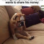 bulldogsad | Nobody:
The Nigerian prince after no one wants to share his money: | image tagged in bulldogsad,memes,funny | made w/ Imgflip meme maker