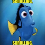 Just keep scrolling... | JUST KEEP SCROLLING, SCROLLING, SCROLLING | image tagged in dory,keep scrolling,move on | made w/ Imgflip meme maker