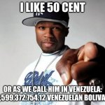 50 Cent | I LIKE 50 CENT; OR AS WE CALL HIM IN VENEZUELA: 198,599,372,754.12 VENEZUELAN BOLIVARES | image tagged in 50 cent | made w/ Imgflip meme maker