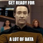 Get Ready for a Lot of Data | GET READY FOR; A LOT OF DATA | image tagged in star trek data | made w/ Imgflip meme maker