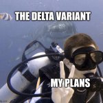 the delta variant > my plans | THE DELTA VARIANT; MY PLANS | image tagged in shark behind a diver,coronavirus,covid19 | made w/ Imgflip meme maker
