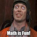 math is fun | Math is Fun! | image tagged in cross eyes | made w/ Imgflip meme maker