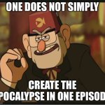 One Does Not Simply: Gravity Falls Version | ONE DOES NOT SIMPLY; CREATE THE APOCALYPSE IN ONE EPISODE. | image tagged in one does not simply gravity falls version | made w/ Imgflip meme maker