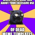 anxiety cat | WHEN PEOPLE COMPLAIN ABOUT YOUR EXCESSIVE USE; OF DEAD MEME TEMPLATES | image tagged in anxiety cat,memes,dead,templates | made w/ Imgflip meme maker