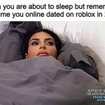 It still cringes me ._. | When you are about to sleep but rememeber the time you online dated on roblox in 2016 | image tagged in kim kardashian in bed,roblox,memes,cringe,shit,relatable | made w/ Imgflip meme maker