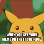 Never happened before but still. | WHEN YOU SEE YOUR MEME ON THE FRONT PAGE. | image tagged in gifs,surprised pikachu | made w/ Imgflip video-to-gif maker
