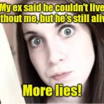 I got a restraining order. | My ex said he couldn't live without me, but he's still alive. More lies! | image tagged in overly attached girlfriend knife,funny | made w/ Imgflip meme maker