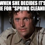 Spring cleaning | WHEN SHE DECIDES IT'S TIME FOR "SPRING CLEANING" | image tagged in nervous,sweaty,wife | made w/ Imgflip meme maker