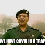 We have Covid in a trap | WE HAVE COVID IN A TRAP | image tagged in trust baghdad bob | made w/ Imgflip meme maker