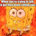 *internal screaming | When you’re trying to talk back but they keep cutting you off | image tagged in spongebob on fire | made w/ Imgflip meme maker