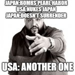 another one | JAPAN:BOMBS PEARL HABOR
USA:NUKES JAPAN
JAPAN:DOESN'T SURRENDER; USA: ANOTHER ONE | image tagged in dj khaled another one | made w/ Imgflip meme maker