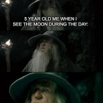 confused confusion | 5 YEAR OLD ME WHEN I SEE THE MOON DURING THE DAY: | image tagged in memes,confused gandalf | made w/ Imgflip meme maker