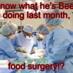 want a fruit surgery episode? | i know what he’s Been 
doing last month, food surgery!? | image tagged in surgery,food,sus,emergency | made w/ Imgflip meme maker